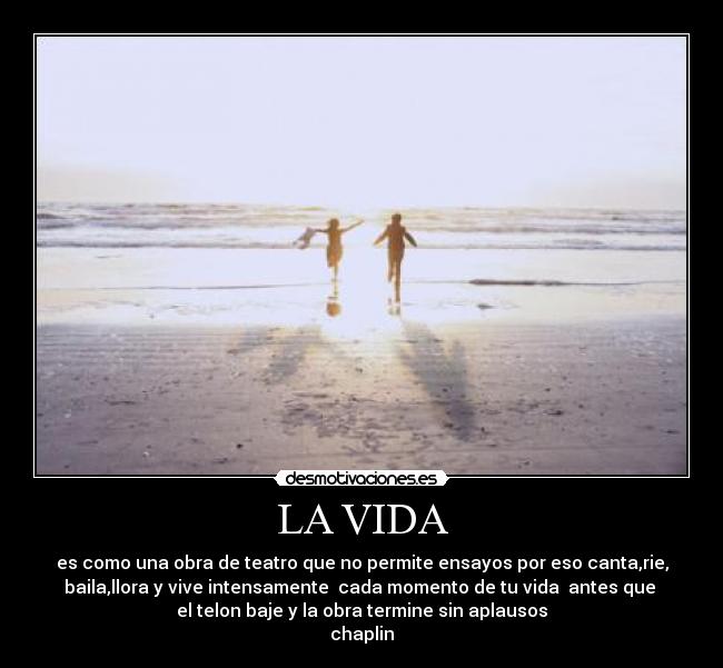 LA VIDA - es como una obra de teatro que no permite ensayos por eso canta,rie,
baila,llora y vive intensamente cada momento de tu vida antes que
el telon baje y la obra termine sin aplausos
chaplin