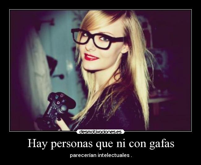Hay personas que ni con gafas - parecerían intelectuales .