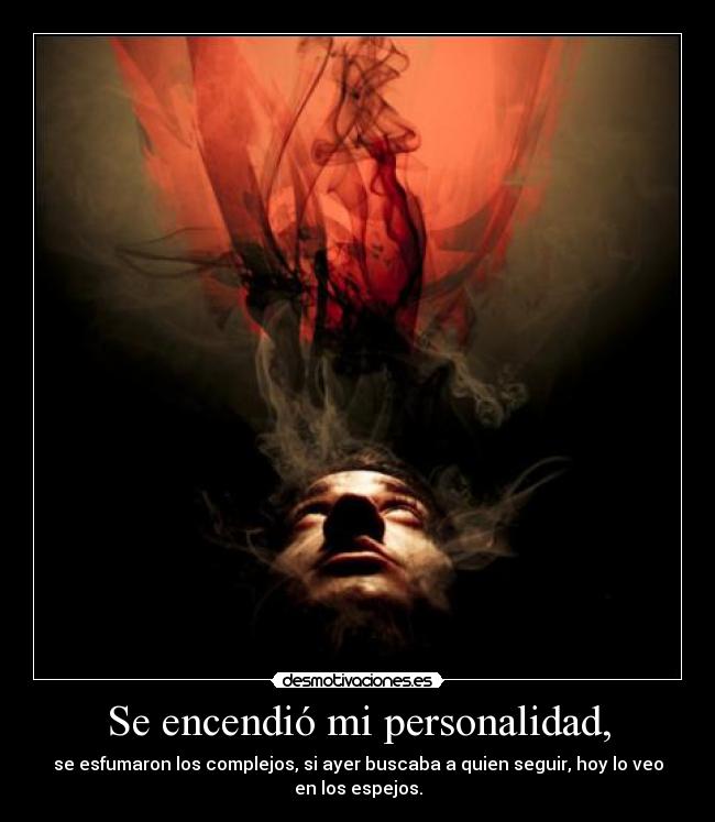 Se encendió mi personalidad, - se esfumaron los complejos, si ayer buscaba a quien seguir, hoy lo veo
en los espejos.