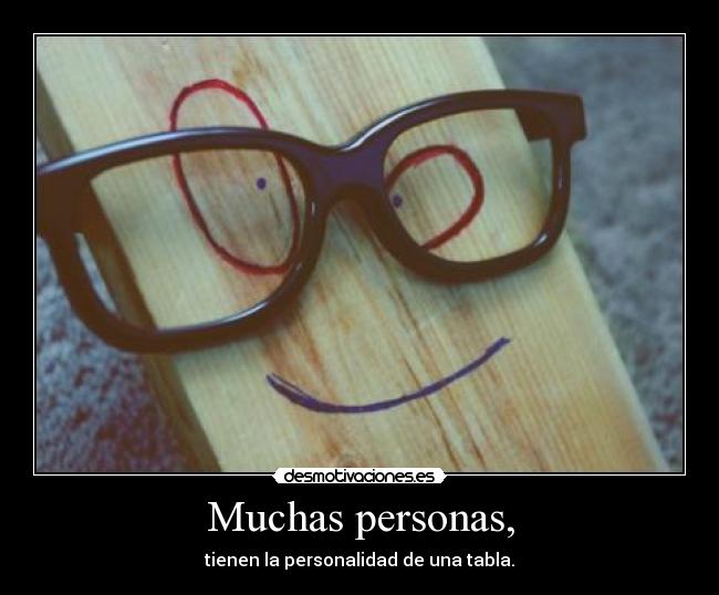 Muchas personas, - tienen la personalidad de una tabla.