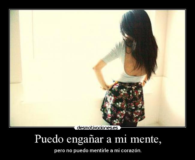 Puedo engañar a mi mente, - pero no puedo mentirle a mi corazón.