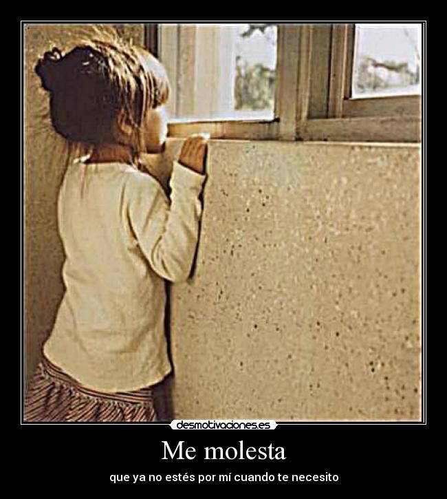 Me molesta - que ya no estés por mí cuando te necesito
