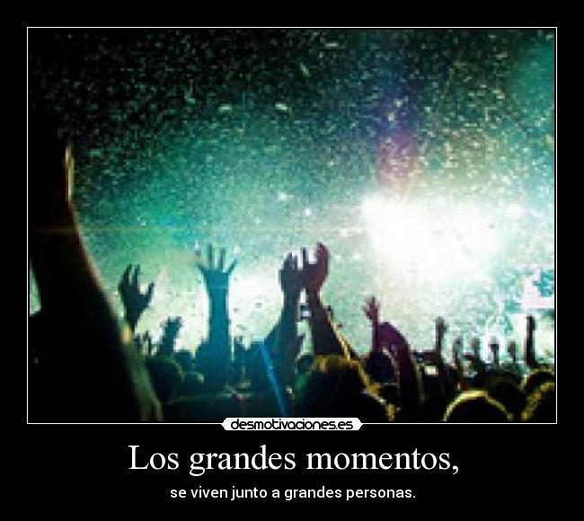 Los grandes momentos, - se viven junto a grandes personas.