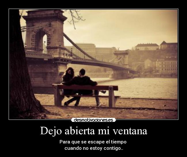Dejo abierta mi ventana - Para que se escape el tiempo
cuando no estoy contigo..