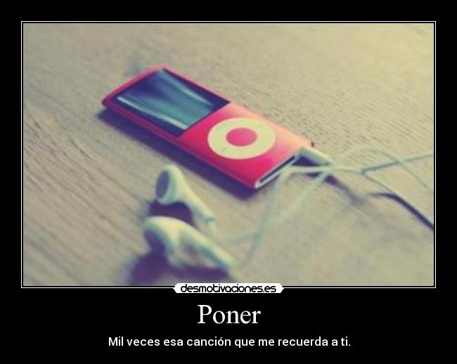 Poner - Mil veces esa canción que me recuerda a ti.