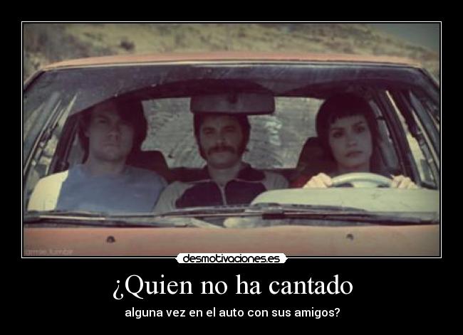 ¿Quien no ha cantado - alguna vez en el auto con sus amigos?
