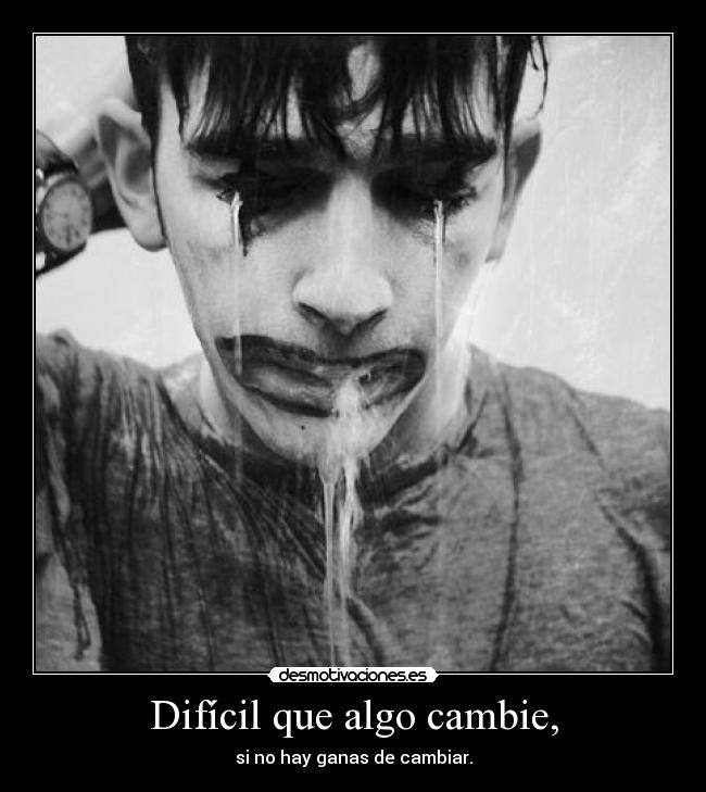 Difícil que algo cambie, - si no hay ganas de cambiar.