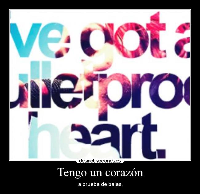 Tengo un corazón - a prueba de balas.