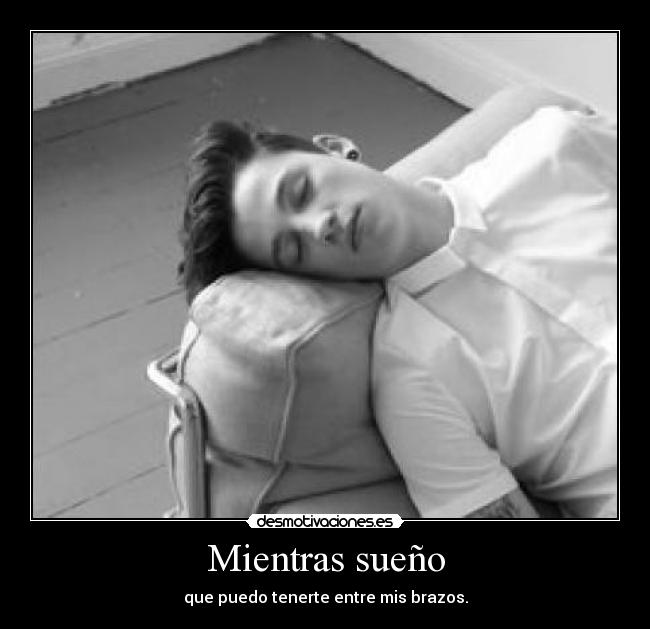 Mientras sueño - que puedo tenerte entre mis brazos.