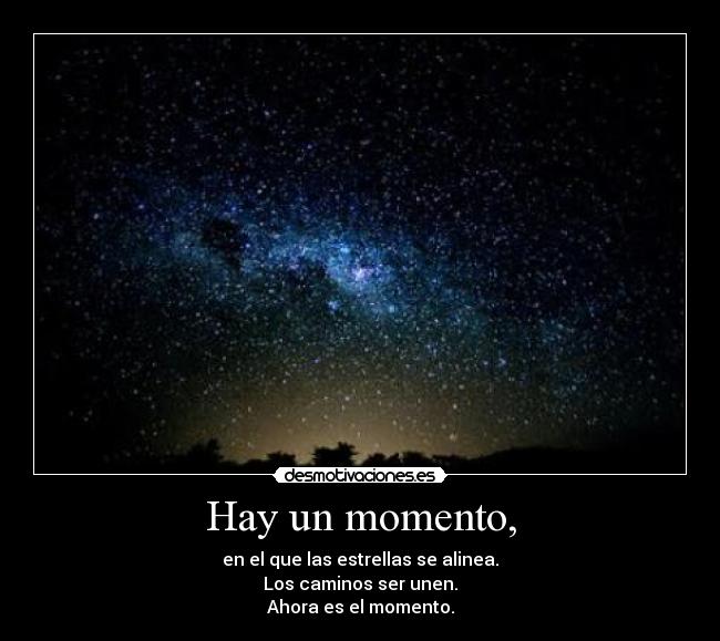 Hay un momento, - en el que las estrellas se alinea.
Los caminos ser unen.
Ahora es el momento.