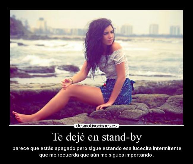 Te dejé en stand-by - parece que estás apagado pero sigue estando esa lucecita intermitente
que me recuerda que aún me sigues importando .