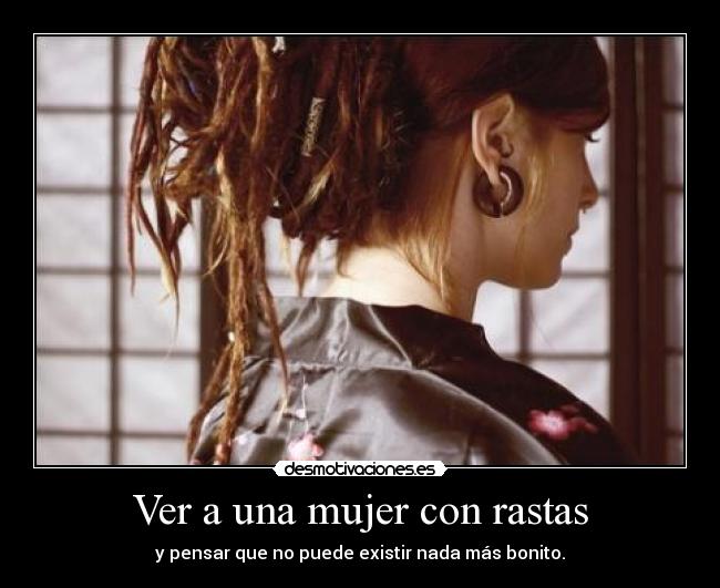 Ver a una mujer con rastas - y pensar que no puede existir nada más bonito.