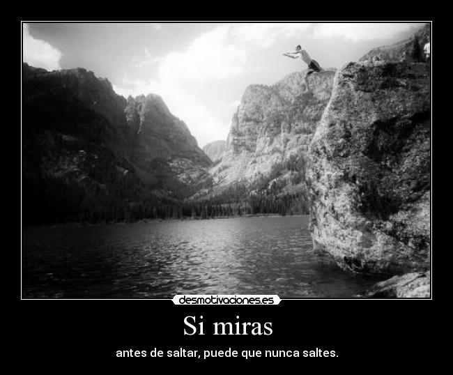 Si miras - antes de saltar, puede que nunca saltes.