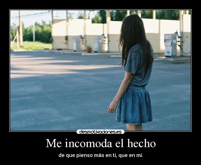 Me incomoda el hecho - de que pienso más en ti, que en mí.