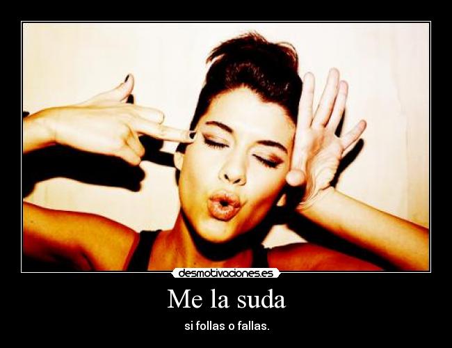 Me la suda - si follas o fallas.