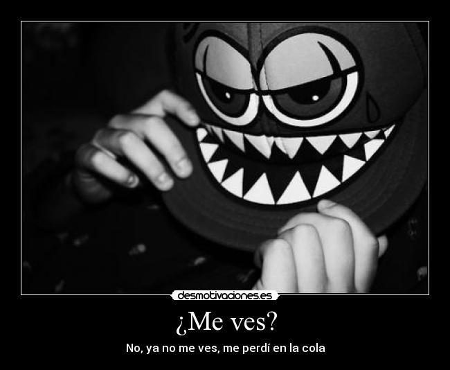 ¿Me ves? - No, ya no me ves, me perdí en la cola