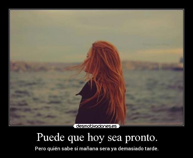 Puede que hoy sea pronto. - 