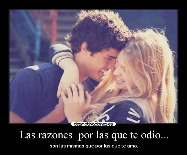Las razones por las que te odio... - son las mismas que por las que te amo.