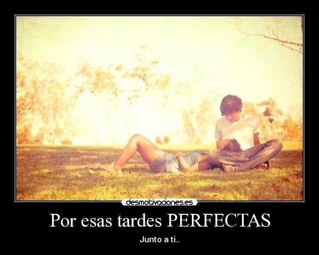 Por esas tardes PERFECTAS - Junto a ti..