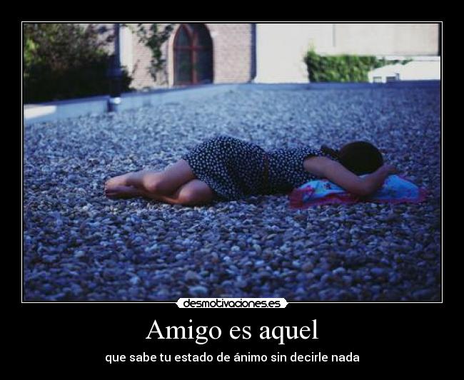 Amigo es aquel - que sabe tu estado de ánimo sin decirle nada