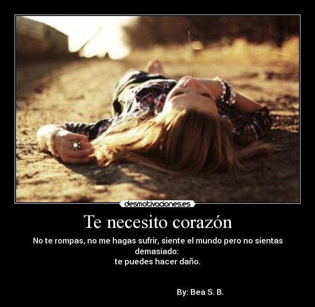 Te necesito corazón - No te rompas, no me hagas sufrir, siente el mundo pero no sientas demasiado:
te puedes hacer daño.
By: Bea S. B.