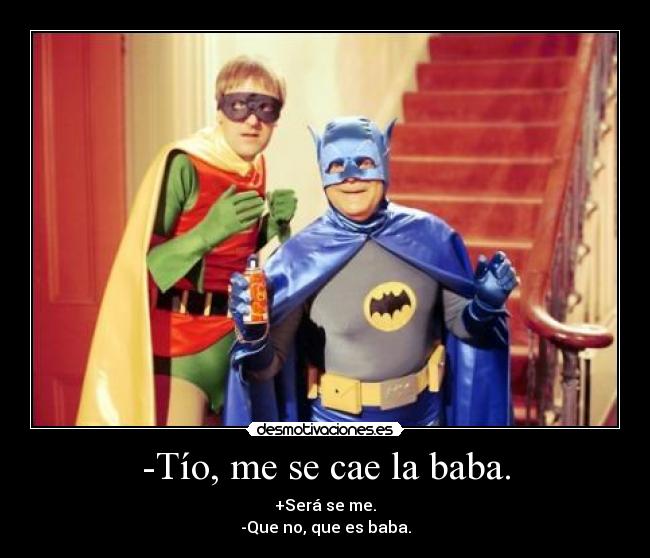 -Tío, me se cae la baba. - +Será se me.
-Que no, que es baba.