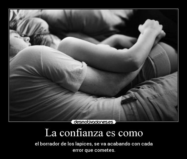 La confianza es como - el borrador de los lapices, se va acabando con cada
error que cometes.
