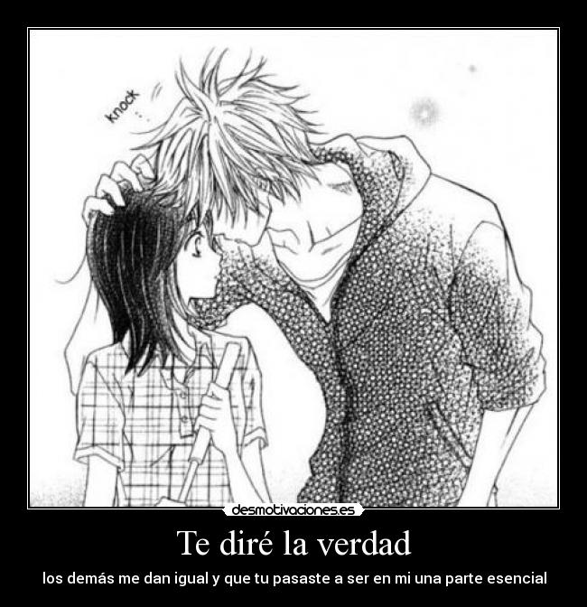 Te diré la verdad - los demás me dan igual y que tu pasaste a ser en mi una parte esencial