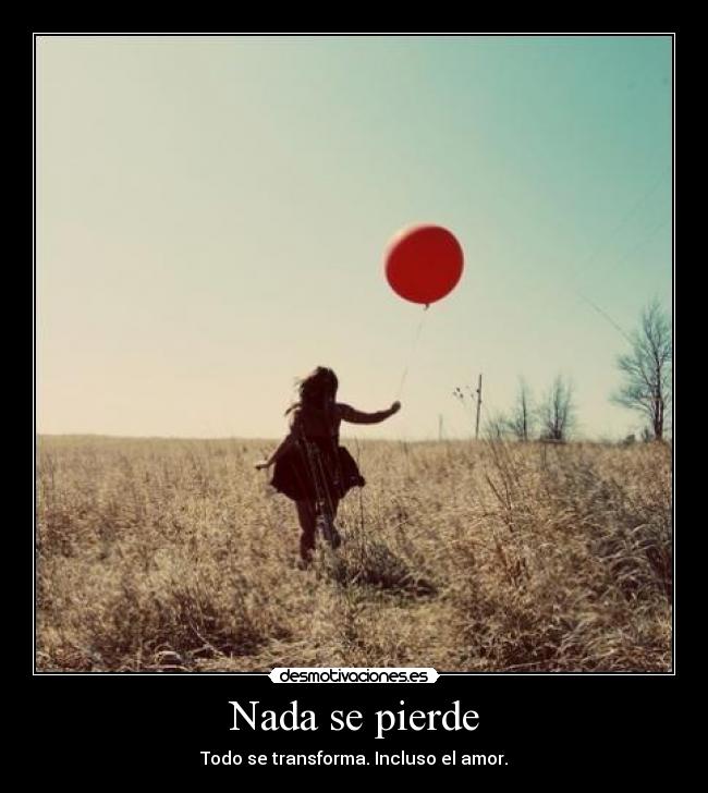 Nada se pierde - Todo se transforma. Incluso el amor.
