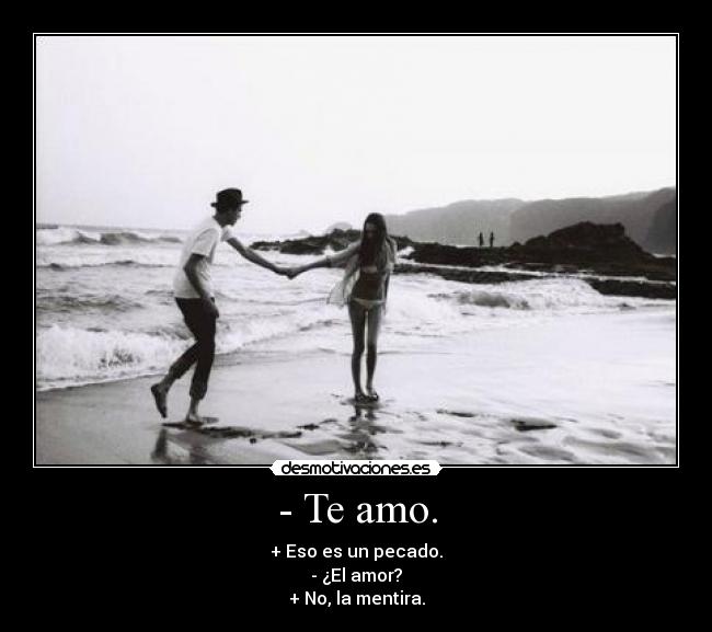 - Te amo. - + Eso es un pecado.
- ¿El amor?
+ No, la mentira.
