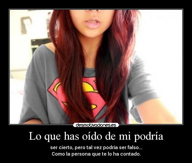 Lo que has oído de mi podría - ser cierto, pero tal vez podría ser falso...
Como la persona que te lo ha contado.