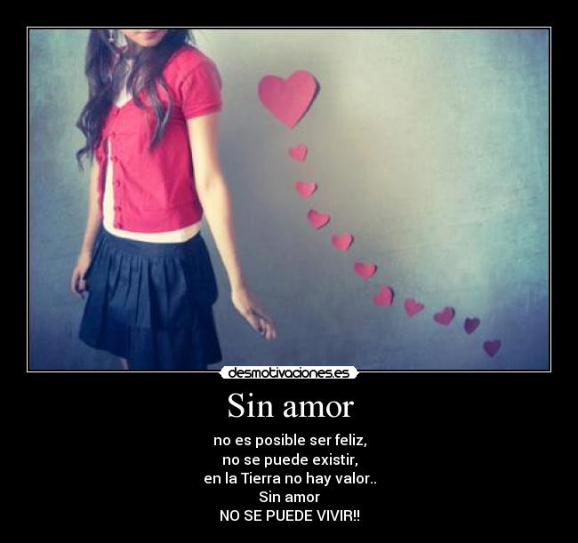 Sin amor - no es posible ser feliz,
no se puede existir,
en la Tierra no hay valor..
Sin amor
NO SE PUEDE VIVIR!!