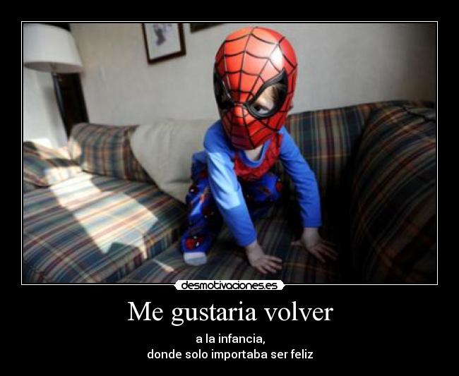 Me gustaria volver - a la infancia,
donde solo importaba ser feliz