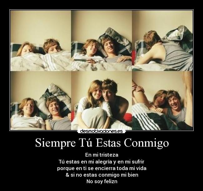 Siempre Tú Estas Conmigo - En mi tristeza
Tú estas en mi alegría y en mi sufrir
porque en ti se encierra toda mi vida
& si no estas conmigo mi bien
No soy felizn