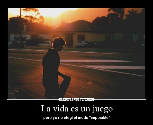 La vida es un juego - pero yo no elegí el modo imposible