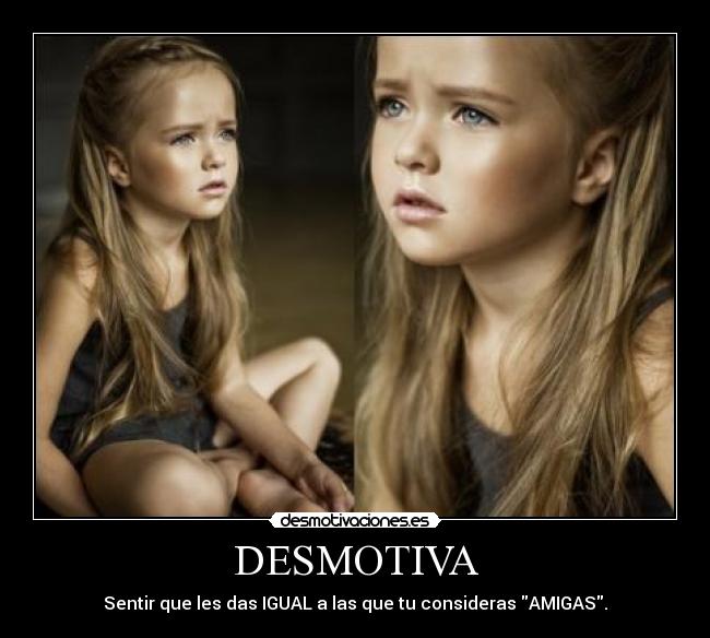 DESMOTIVA - Sentir que les das IGUAL a las que tu consideras AMIGAS.