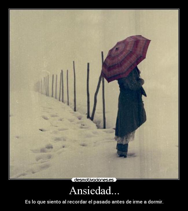 Ansiedad... - Es lo que siento al recordar el pasado antes de irme a dormir.