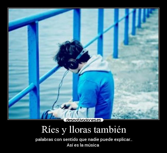 Ríes y lloras también - palabras con sentido que nadie puede explicar..
Así es la música ♫