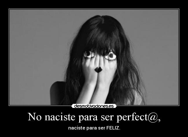 No naciste para ser perfect@, - naciste para ser FELIZ.