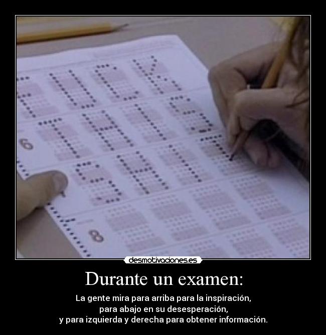 Durante un examen: - La gente mira para arriba para la inspiración,
para abajo en su desesperación,
y para izquierda y derecha para obtener información.