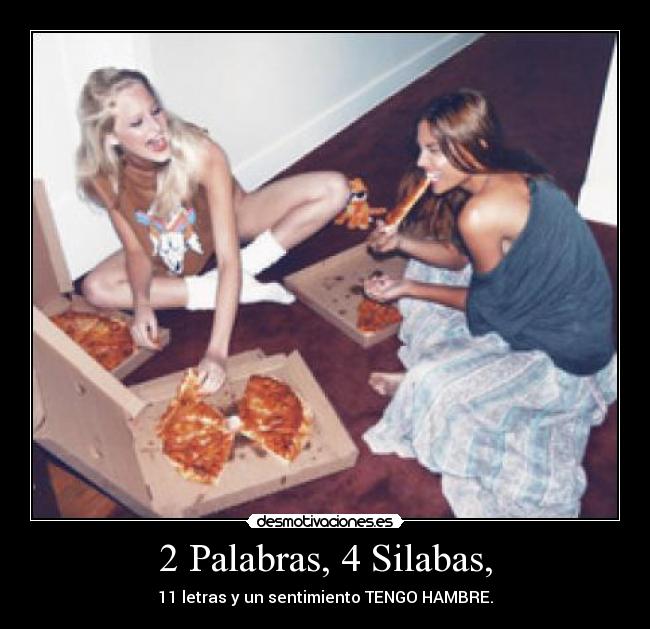 2 Palabras, 4 Silabas, - 11 letras y un sentimiento TENGO HAMBRE.