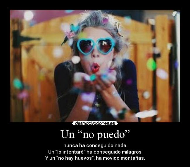 Un “no puedo” - nunca ha conseguido nada.
Un “lo intentaré” ha conseguido milagros.
Y un “no hay huevos”, ha movido montañas.