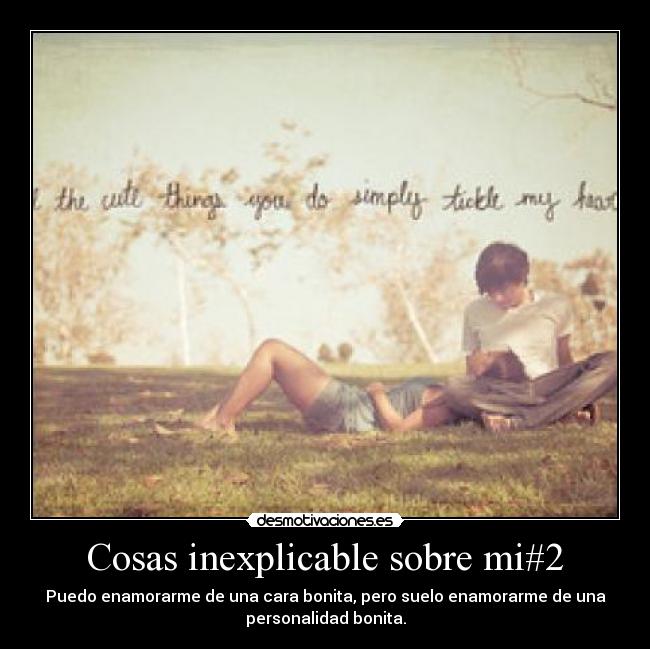 Cosas inexplicable sobre mi#2 - Puedo enamorarme de una cara bonita, pero suelo enamorarme de una
personalidad bonita.