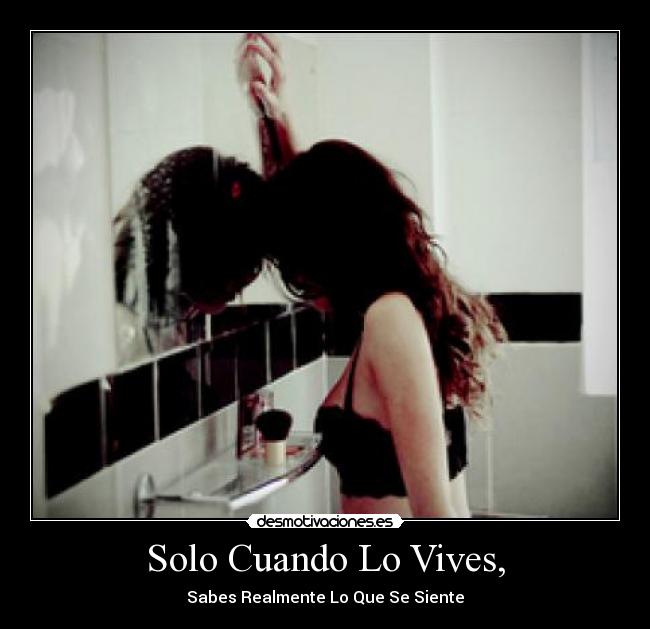 Solo Cuando Lo Vives, - Sabes Realmente Lo Que Se Siente