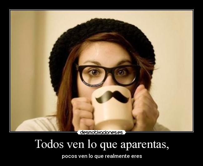 Todos ven lo que aparentas, - 