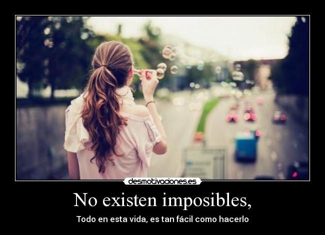 No existen imposibles, - Todo en esta vida, es tan fácil como hacerlo