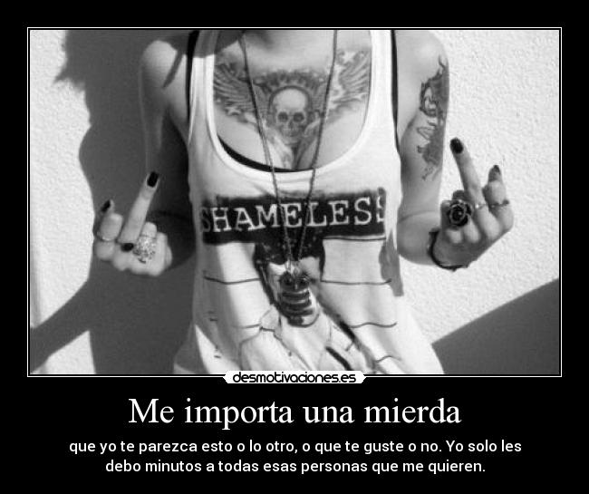 Me importa una mierda - que yo te parezca esto o lo otro, o que te guste o no. Yo solo les
debo minutos a todas esas personas que me quieren.