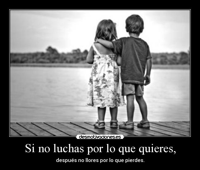 Si no luchas por lo que quieres, - 