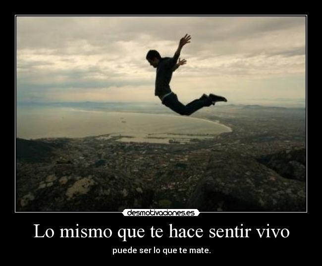 Lo mismo que te hace sentir vivo -
