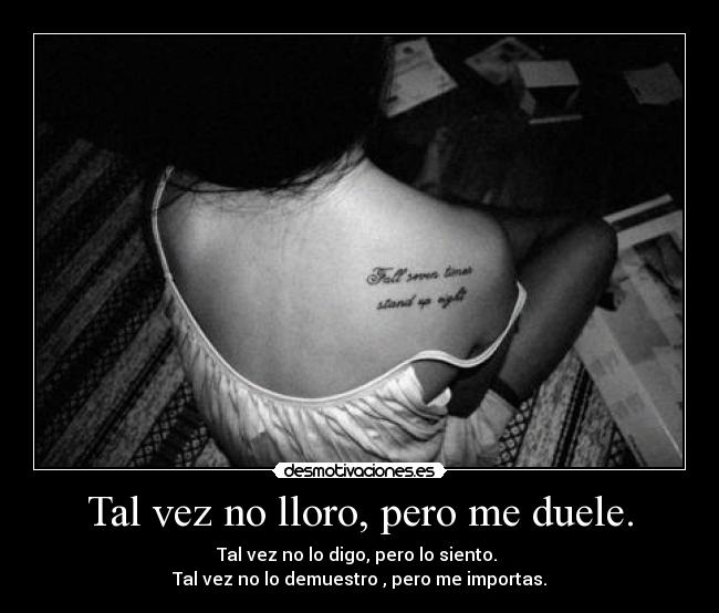 Tal vez no lloro, pero me duele. -